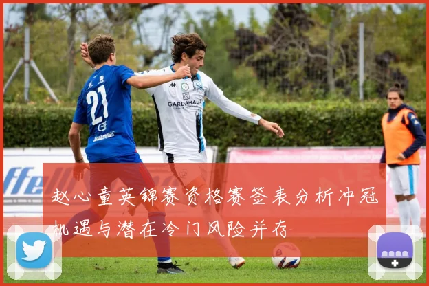赵心童英锦赛资格赛签表分析冲冠机遇与潜在冷门风险并存
